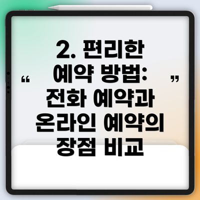 2. 편리한 예약 방법: 전화 예약과 온라인 예약의 장점 비교