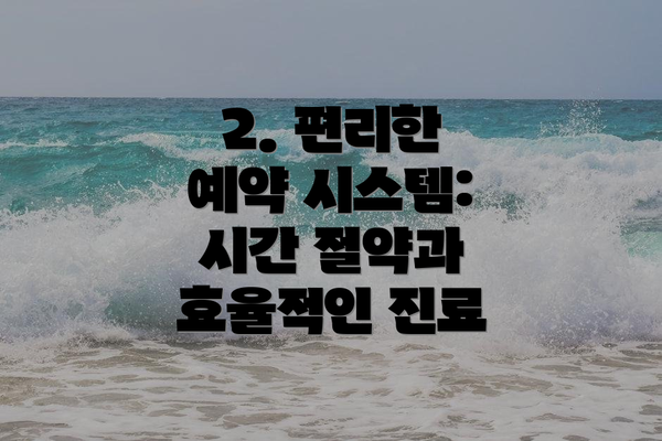 2. 편리한 예약 시스템: 시간 절약과 효율적인 진료