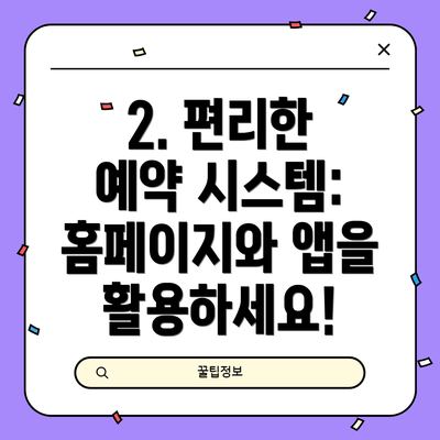 2. 편리한 예약 시스템: 홈페이지와 앱을 활용하세요!