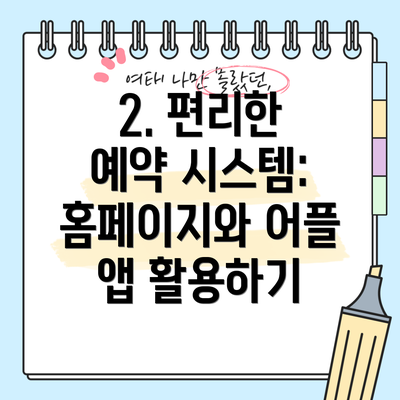 2. 편리한 예약 시스템:  홈페이지와 어플 앱 활용하기