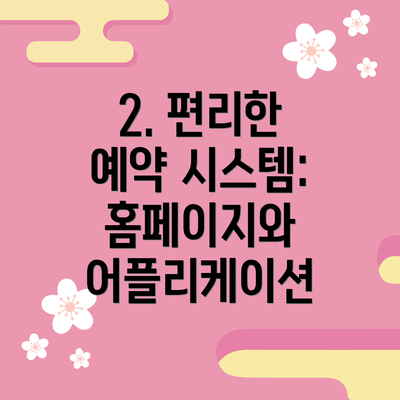 2. 편리한 예약 시스템:  홈페이지와 어플리케이션