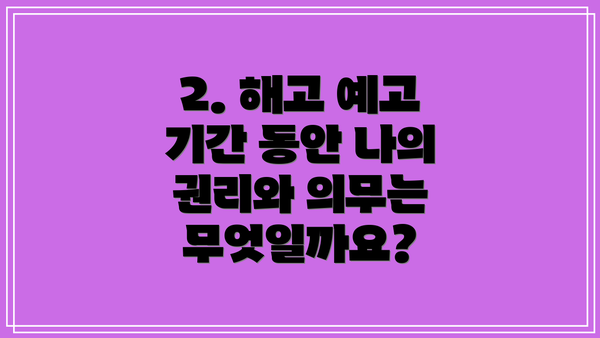 2. 해고 예고 기간 동안 나의 권리와 의무는 무엇일까요?