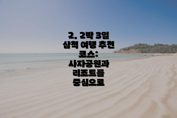 2. 2박 3일 삼척 여행 추천 코스: 사자공원과 리조트를 중심으로