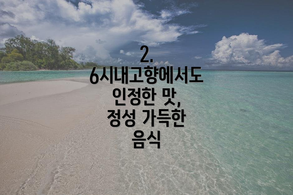 2. 6시내고향에서도 인정한 맛, 정성 가득한 음식