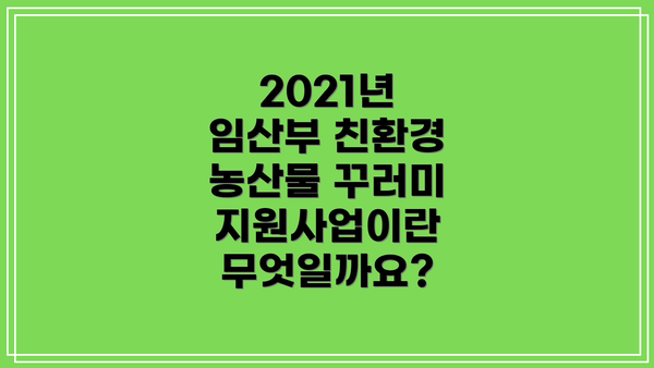 2021년 임산부 친환경 농산물 꾸러미 지원사업이란 무엇일까요?