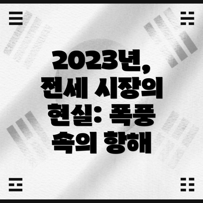 2023년, 전세 시장의 현실: 폭풍 속의 항해