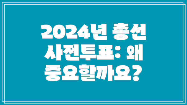 2024년 총선 사전투표: 왜 중요할까요?