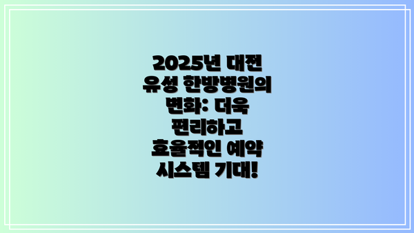 2025년 대전 유성 한방병원의 변화: 더욱 편리하고 효율적인 예약 시스템 기대!