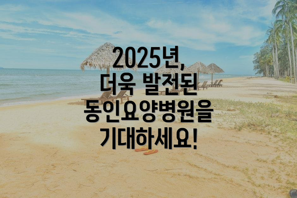 2025년, 더욱 발전된 동인요양병원을 기대하세요!