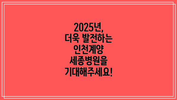 2025년, 더욱 발전하는 인천계양 세종병원을 기대해주세요!