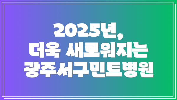 2025년, 더욱 새로워지는 광주서구민트병원