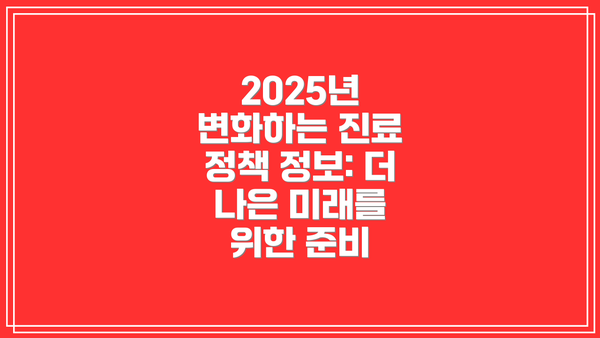 2025년 변화하는 진료 정책 정보: 더 나은 미래를 위한 준비