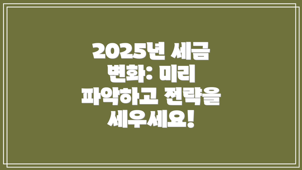 2025년 세금 변화: 미리 파악하고 전략을 세우세요!