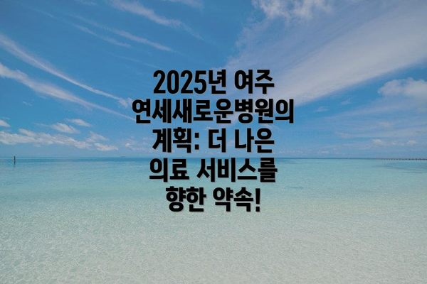 2025년 여주연세새로운병원의 계획: 더 나은 의료 서비스를 향한 약속!