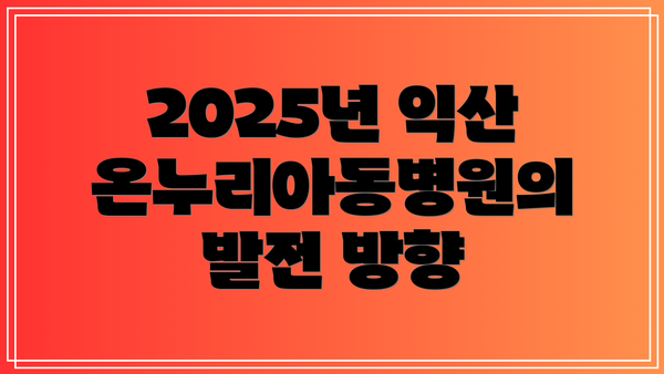 2025년 익산온누리아동병원의 발전 방향