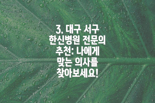 3. 대구 서구 한신병원 전문의 추천: 나에게 맞는 의사를 찾아보세요!