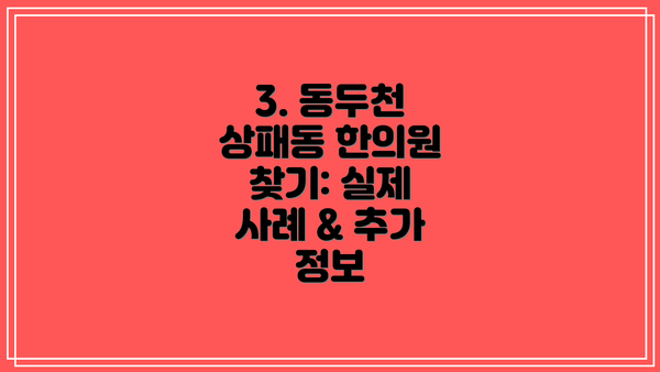 3. 동두천 상패동 한의원 찾기: 실제 사례 & 추가 정보
