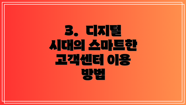 3.  디지털 시대의 스마트한 고객센터 이용 방법