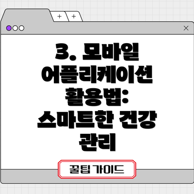 3. 모바일 어플리케이션 활용법: 스마트한 건강 관리