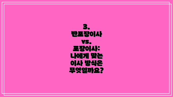 3.  반포장이사 vs. 포장이사: 나에게 맞는 이사 방식은 무엇일까요?