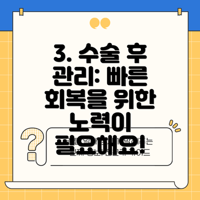 3. 수술 후 관리: 빠른 회복을 위한 노력이 필요해요!