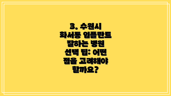 3. 수원시 화서동 임플란트 잘하는 병원 선택 팁: 어떤 점을 고려해야 할까요?