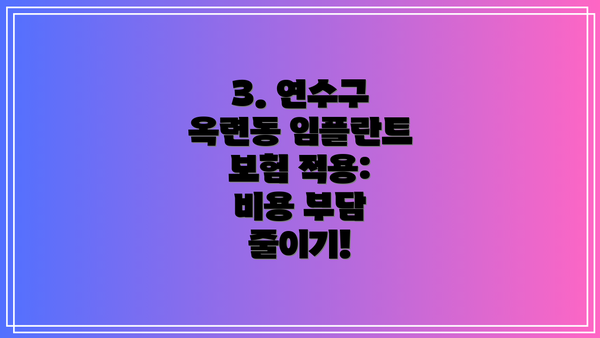 3. 연수구 옥련동 임플란트 보험 적용: 비용 부담 줄이기!