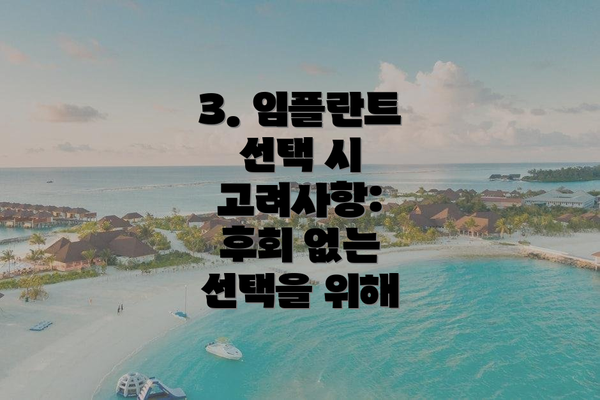 3. 임플란트 선택 시 고려사항:  후회 없는 선택을 위해