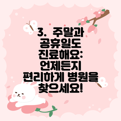 3.  주말과 공휴일도 진료해요:  언제든지 편리하게 병원을 찾으세요!