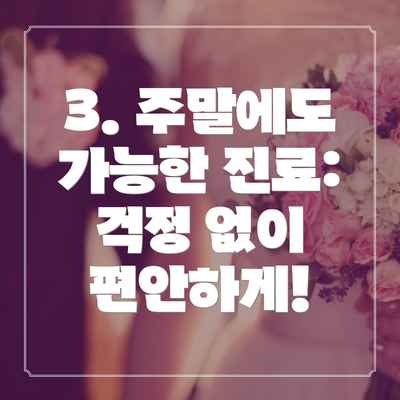 3. 주말에도 가능한 진료: 걱정 없이 편안하게!