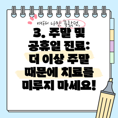 3. 주말 및 공휴일 진료:  더 이상 주말 때문에 치료를 미루지 마세요!