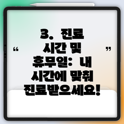 3.  진료 시간 및 휴무일:  내 시간에 맞춰 진료받으세요!