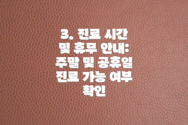 3. 진료 시간 및 휴무 안내:  주말 및 공휴일 진료 가능 여부 확인