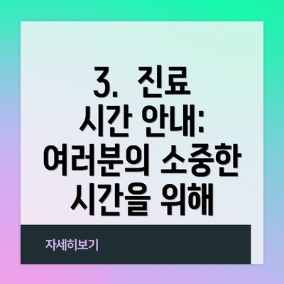 3.  진료 시간 안내:  여러분의 소중한 시간을 위해