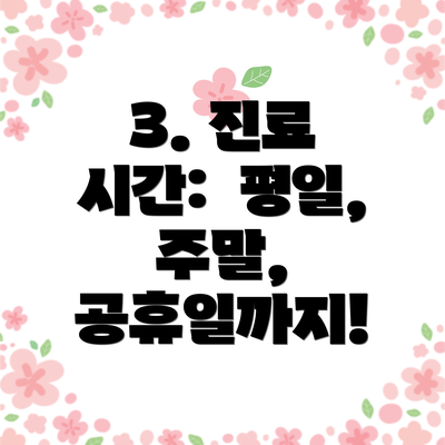 3. 진료 시간:  평일, 주말, 공휴일까지!