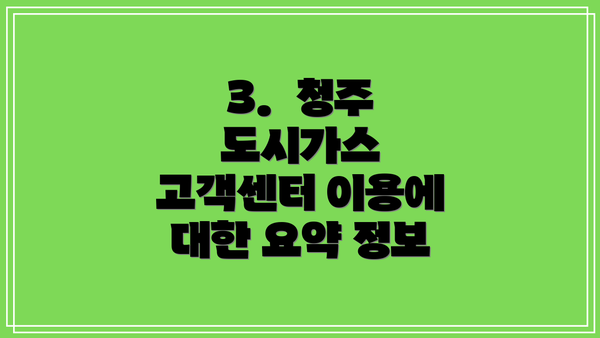 3.  청주 도시가스 고객센터 이용에 대한 요약 정보