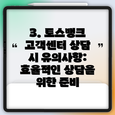 3. 토스뱅크 고객센터 상담 시 유의사항: 효율적인 상담을 위한 준비