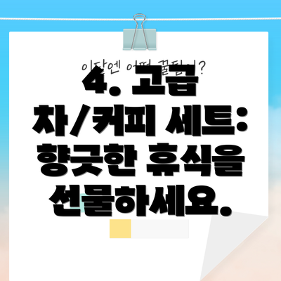 4. 고급 차/커피 세트: 향긋한 휴식을 선물하세요.