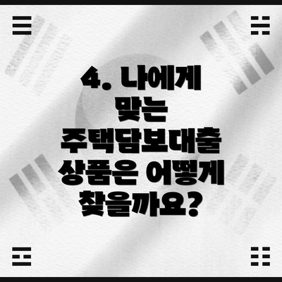 4. 나에게 맞는 주택담보대출 상품은 어떻게 찾을까요?