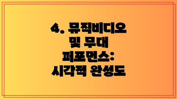 4. 뮤직비디오 및 무대 퍼포먼스: 시각적 완성도