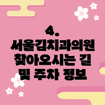 4. 서울김치과의원 찾아오시는 길 및 주차 정보