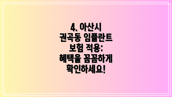 4. 아산시 권곡동 임플란트 보험 적용:  혜택을 꼼꼼하게 확인하세요!
