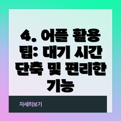 4. 어플 활용 팁: 대기 시간 단축 및 편리한 기능
