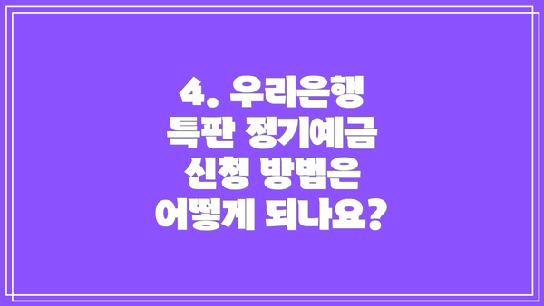 4. 우리은행 특판 정기예금 신청 방법은 어떻게 되나요?