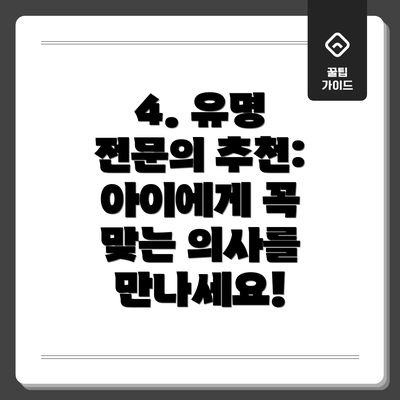 4. 유명 전문의 추천:  아이에게 꼭 맞는 의사를 만나세요!