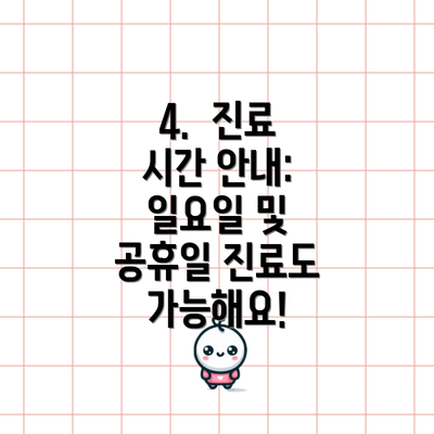 4.  진료 시간 안내: 일요일 및 공휴일 진료도 가능해요!