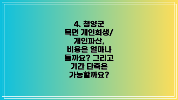 4. 청양군 목면 개인회생/개인파산, 비용은 얼마나 들까요? 그리고 기간 단축은 가능할까요?