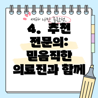 4.  추천 전문의:  믿음직한 의료진과 함께