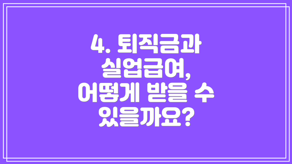 4. 퇴직금과 실업급여, 어떻게 받을 수 있을까요?