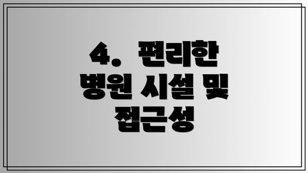 4.  편리한 병원 시설 및 접근성